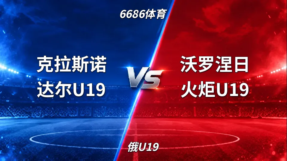 俄U19：克拉斯诺达尔U19半场0-0沃罗涅日火炬U19：控球占优但总进球线持续走低的封面