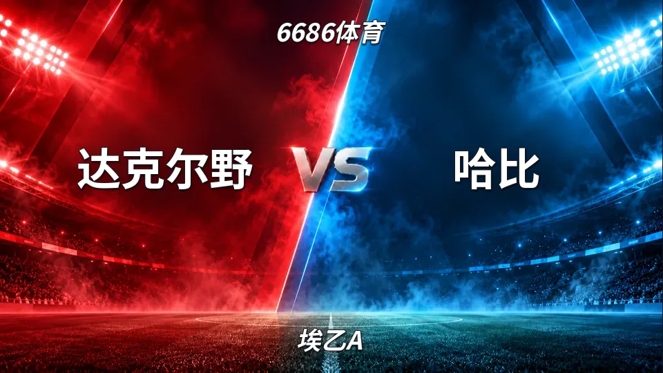 埃乙A：达克尔野半场0-0哈比：埃乙A僵局未破，下半场看点解析的封面